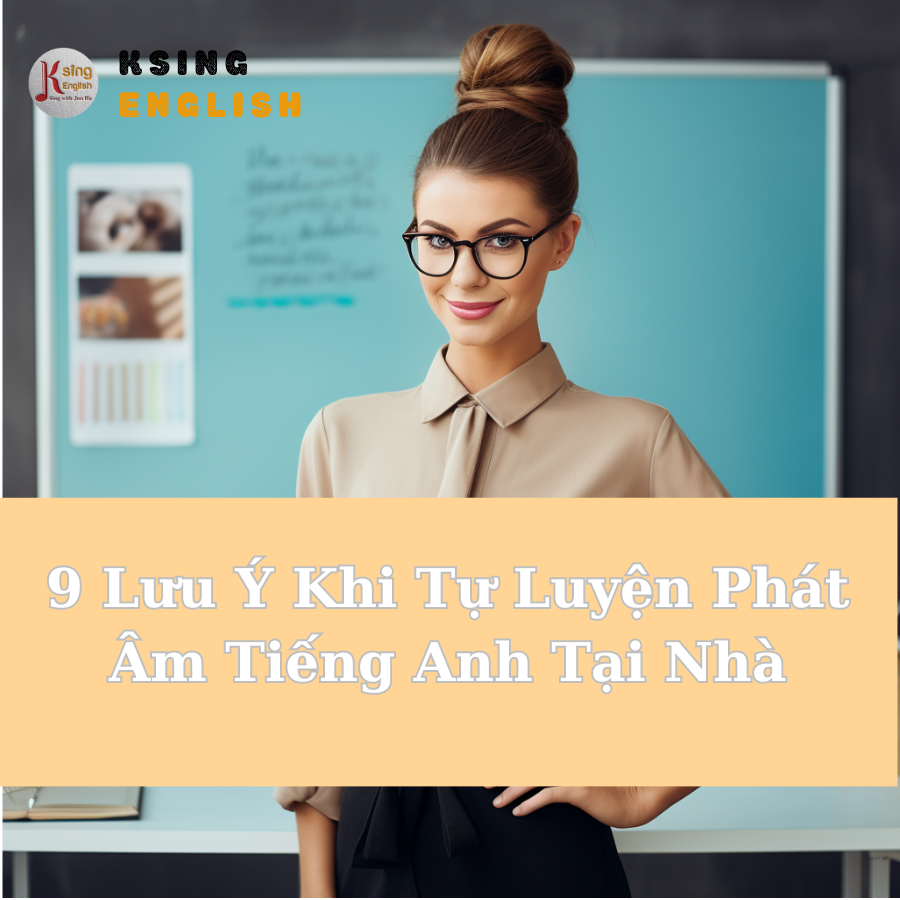 9 Lưu Ý Khi Tự Luyện Phát Âm Tiếng Anh Tại Nhà ksingenglish